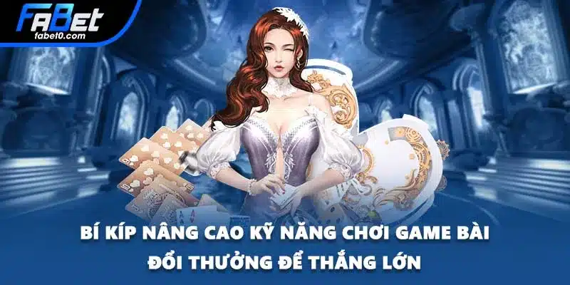 Bí kíp nâng cao kỹ năng chơi game bài đổi thưởng để thắng lớn