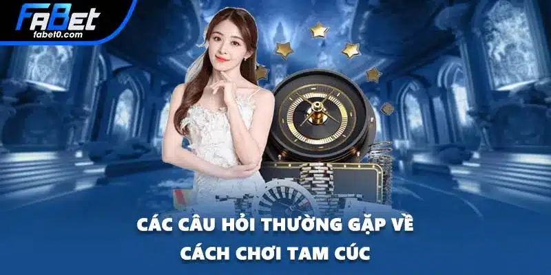 Các câu hỏi thường gặp về cách chơi Tam Cúc