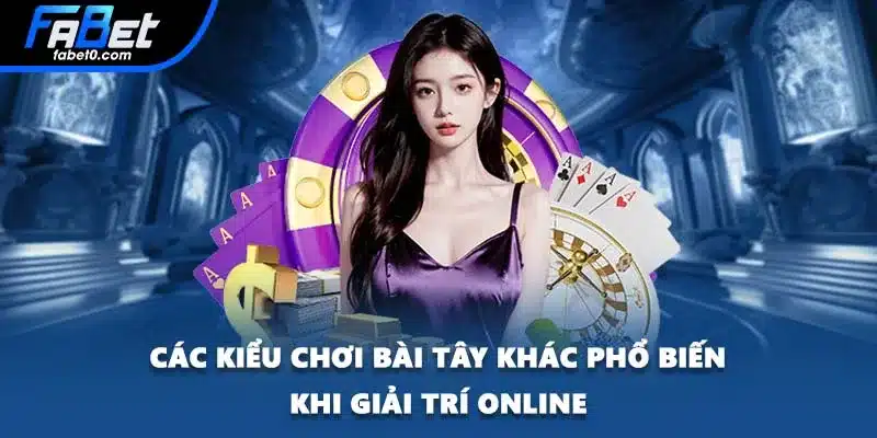 Các kiểu chơi bài Tây khác phổ biến khi giải trí online