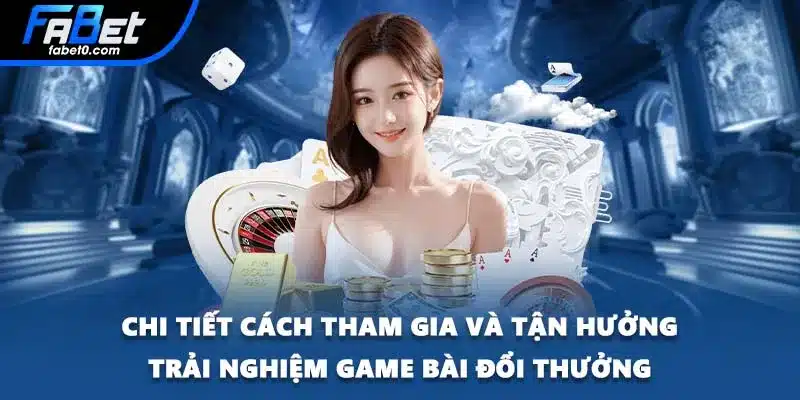 Chi tiết cách tham gia và tận hưởng trải nghiệm game bài đổi thưởng