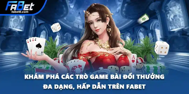 Khám phá các trò game bài đổi thưởng đa dạng, hấp dẫn trên FABET