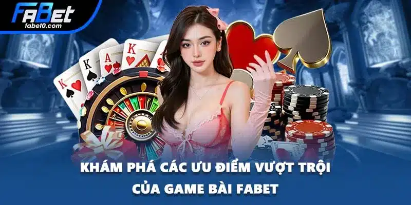 Khám phá các ưu điểm vượt trội của game bài FABET