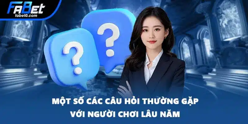 Một số các câu hỏi thường gặp với người chơi lâu năm
