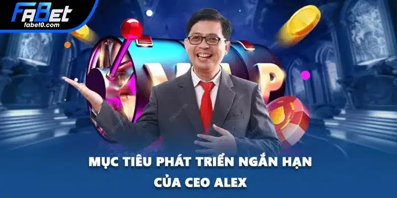 Mục tiêu phát triển ngắn hạn của CEO ALEX