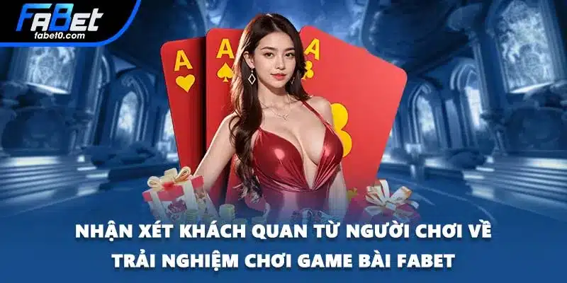 Nhận xét khách quan từ người chơi về trải nghiệm chơi game bài FABET