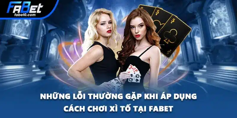 Những lỗi thường gặp khi áp dụng cách chơi Xì Tố tại FABET