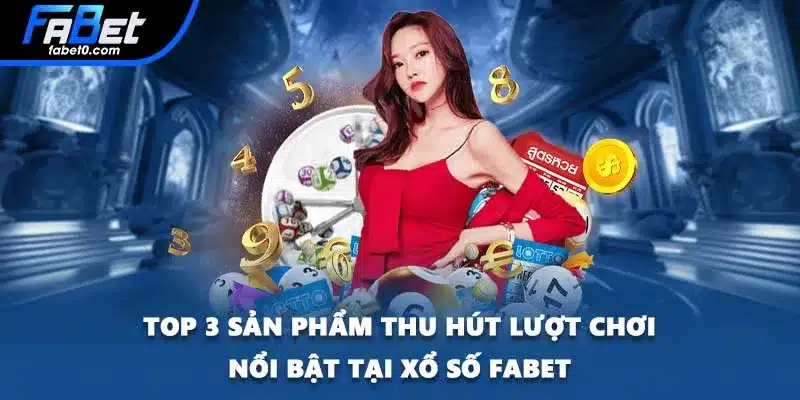 Top 3 sản phẩm thu hút lượt chơi nổi bật tại xổ số FABET