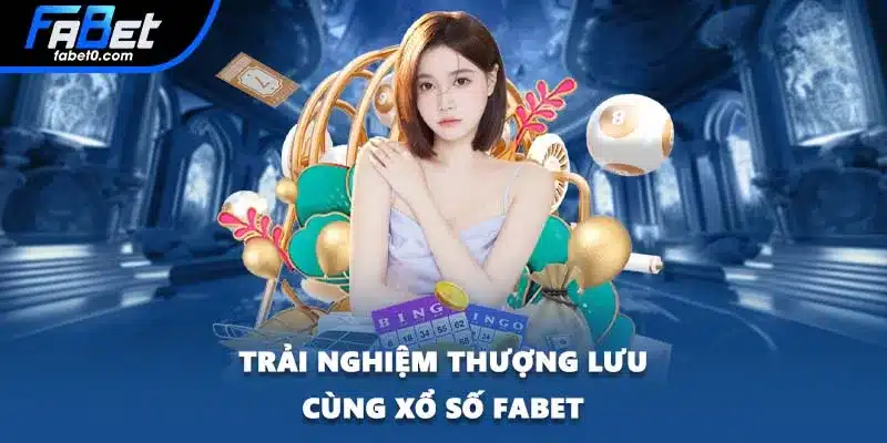 Trải nghiệm thượng lưu cùng xổ số FABET