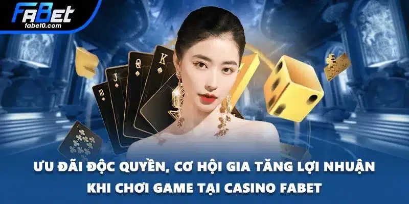 Ưu đãi độc quyền, cơ hội gia tăng lợi nhuận khi chơi game tại Casino FABET